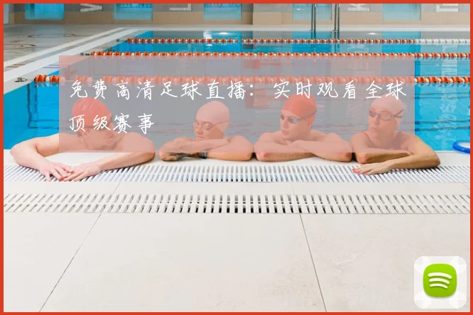 免费高清足球直播:实时观看全球顶级赛事