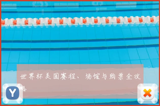 世界杯美国赛程、场馆与购票全攻略