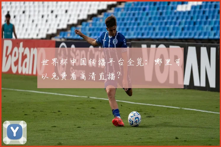 世界杯中国转播平台全览：哪里可以免费看高清直播？
