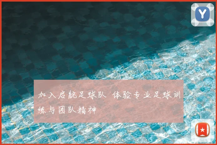 加入启航足球队 体验专业足球训练与团队精神