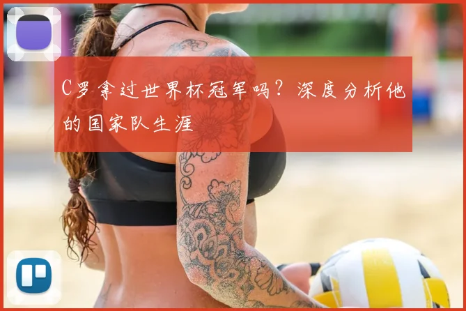 C罗拿过世界杯冠军吗？深度分析他的国家队生涯