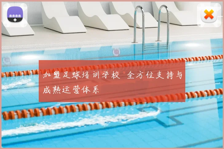 加盟足球培训学校 全方位支持与成熟运营体系