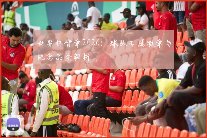 世界杯臂章2026：球队专属徽章与纪念品全解析