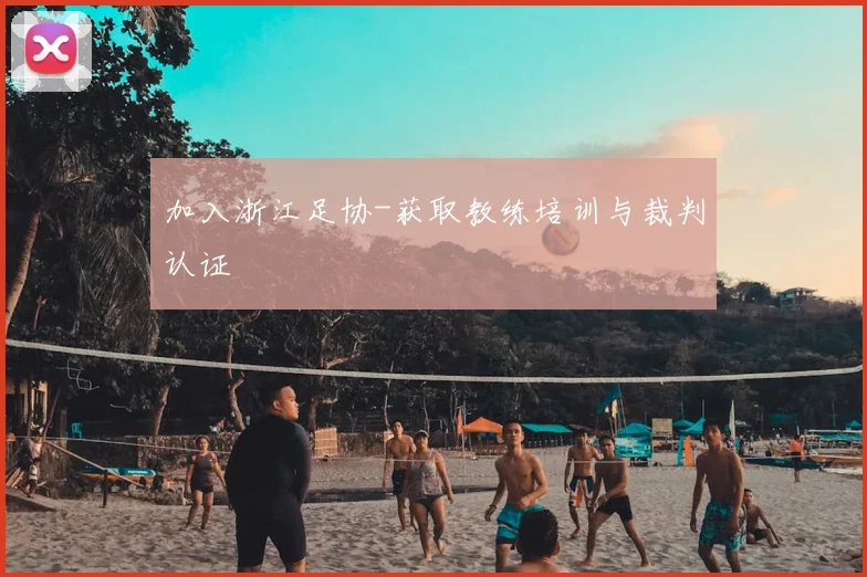 加入浙江足协-获取教练培训与裁判认证