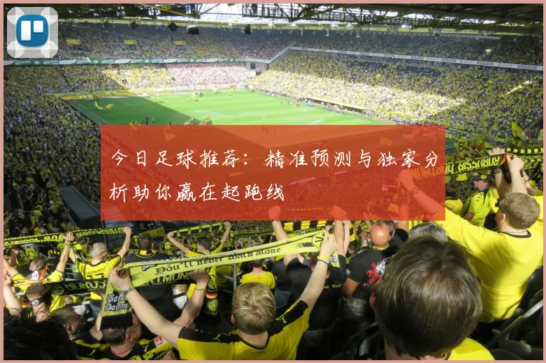 今日足球推荐：精准预测与独家分析助你赢在起跑线